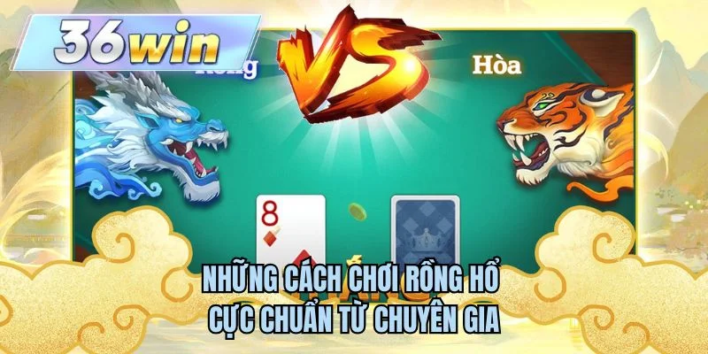 Những cách chơi rồng hổ cực chuẩn từ chuyên gia